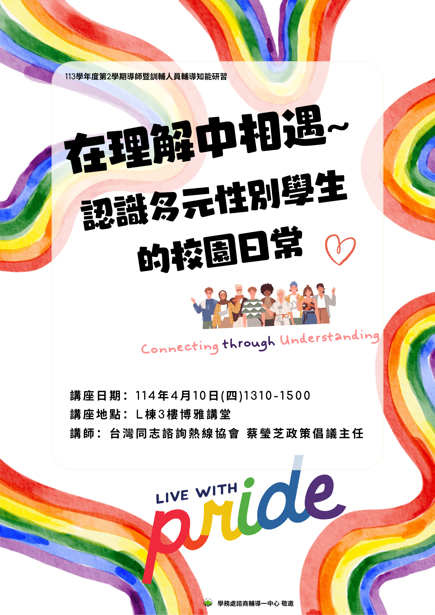 113-2導師輔導知能研習【在理解中相遇：認識多元性別學生的校園日常】日期：114年4月10日(週四) 時間：下午1310-1500 地點：L棟3樓博雅學堂 講師：台灣同志諮詢熱線協會 蔡瑩芝政策倡議主任
